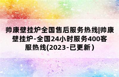 帅康壁挂炉全国售后服务热线|帅康壁挂炉-全国24小时服务400客服热线(2023-已更新）